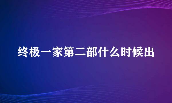 终极一家第二部什么时候出