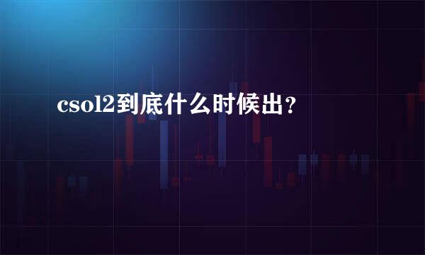 csol2到底什么时候出？