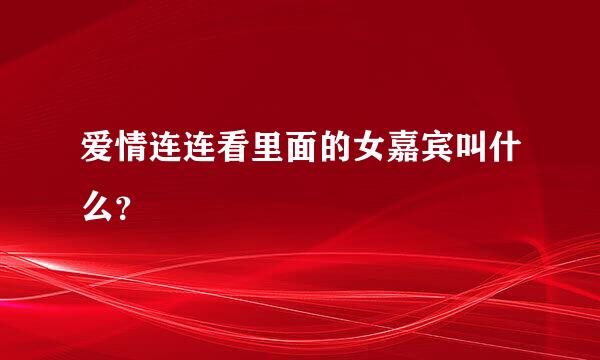 爱情连连看里面的女嘉宾叫什么？