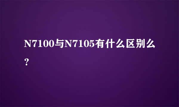 N7100与N7105有什么区别么？