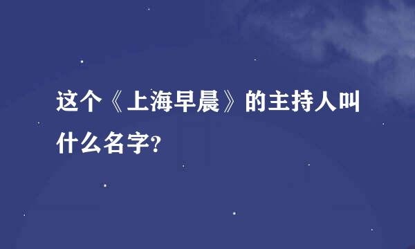 这个《上海早晨》的主持人叫什么名字？