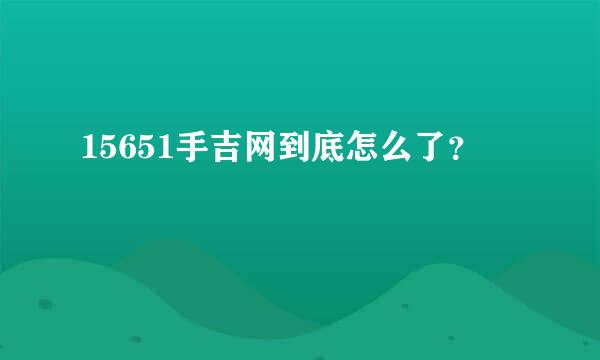 15651手吉网到底怎么了？