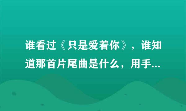 谁看过《只是爱着你》，谁知道那首片尾曲是什么，用手机怎么下载，还有，歌词大意，高分