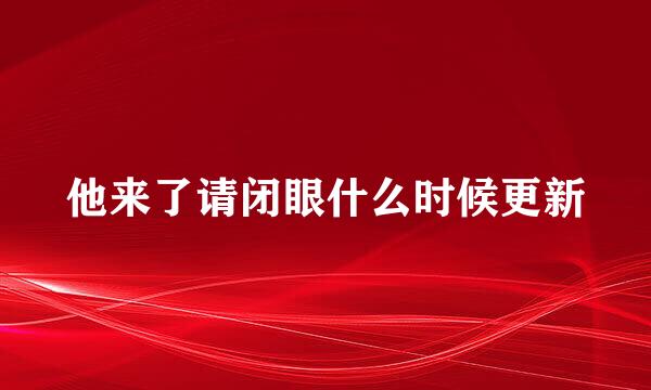 他来了请闭眼什么时候更新