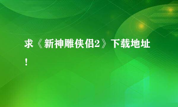 求《新神雕侠侣2》下载地址！