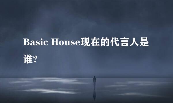 Basic House现在的代言人是谁?