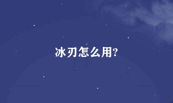 冰刃怎么用?