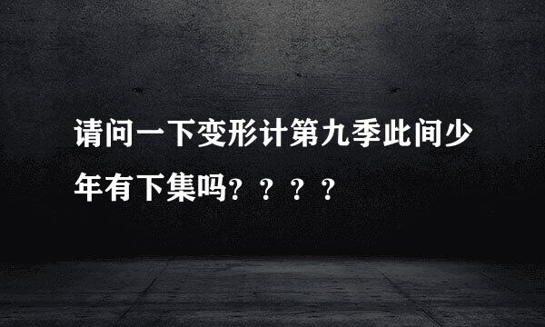 请问一下变形计第九季此间少年有下集吗？？？？