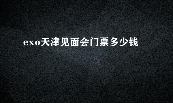 exo天津见面会门票多少钱