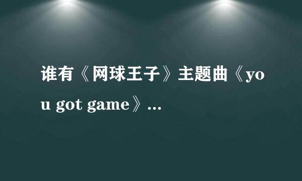 谁有《网球王子》主题曲《you got game》的中文版？