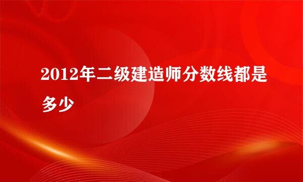 2012年二级建造师分数线都是多少