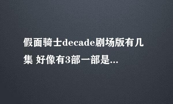 假面骑士decade剧场版有几集 好像有3部一部是全骑士对战大修卡 里面有W 还一部是跟W一起的