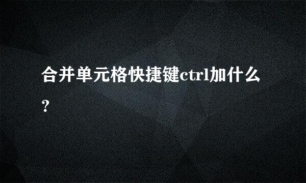 合并单元格快捷键ctrl加什么？