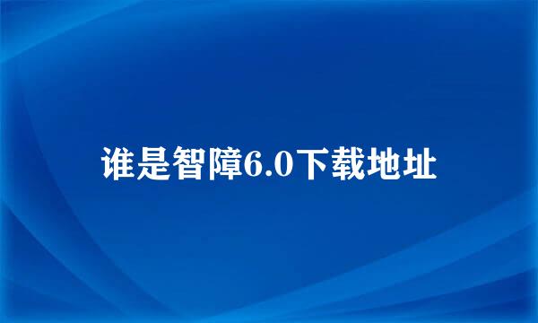 谁是智障6.0下载地址