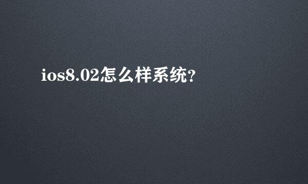 ios8.02怎么样系统？