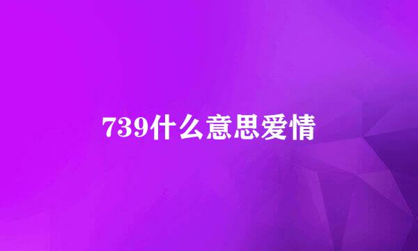 739什么意思爱情