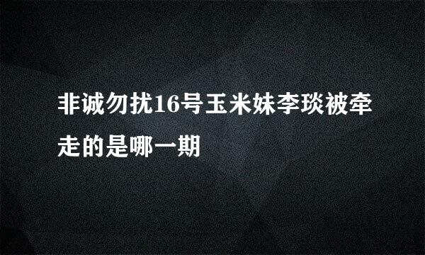 非诚勿扰16号玉米妹李琰被牵走的是哪一期