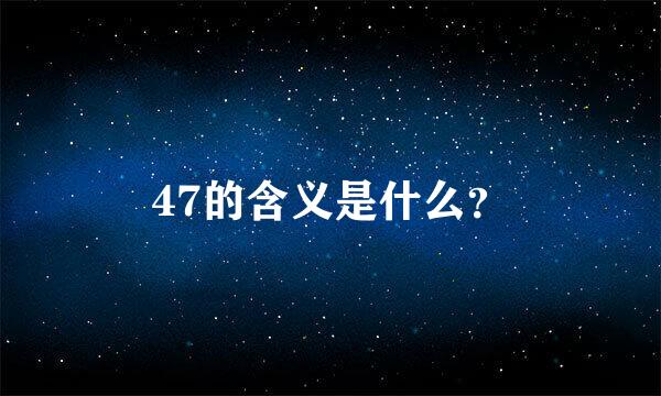 47的含义是什么？