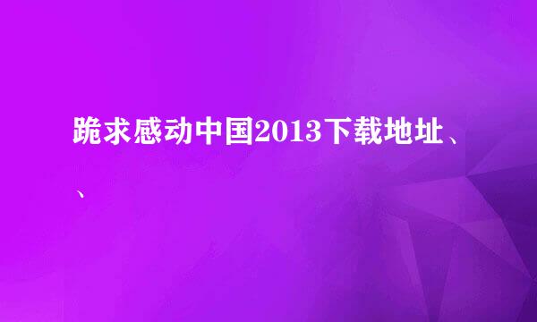 跪求感动中国2013下载地址、、