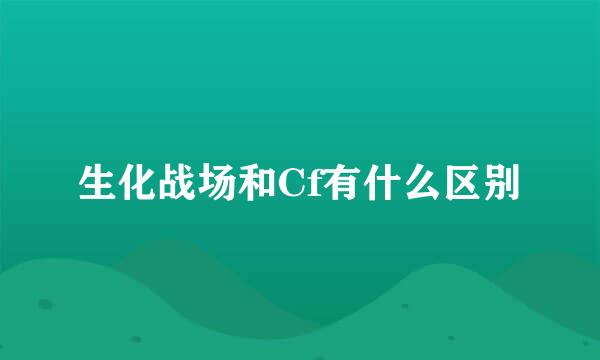 生化战场和Cf有什么区别