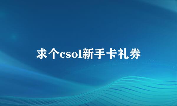 求个csol新手卡礼券