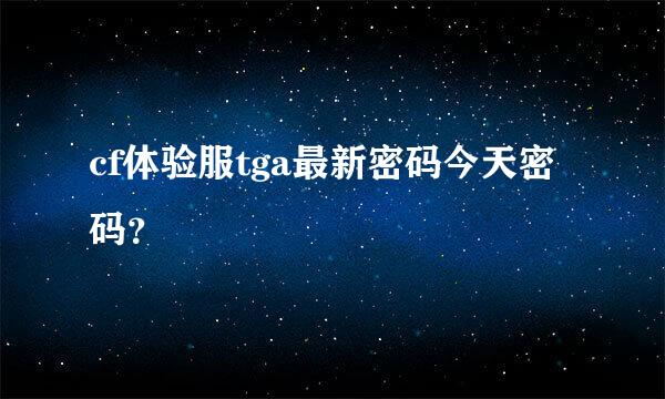 cf体验服tga最新密码今天密码？