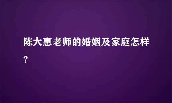 陈大惠老师的婚姻及家庭怎样？