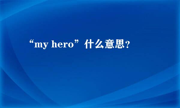 “my hero”什么意思？