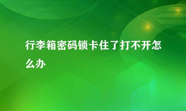 行李箱密码锁卡住了打不开怎么办