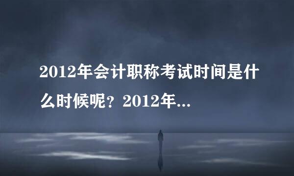 2012年会计职称考试时间是什么时候呢？2012年全国会计职称考试时间都一样的吗？