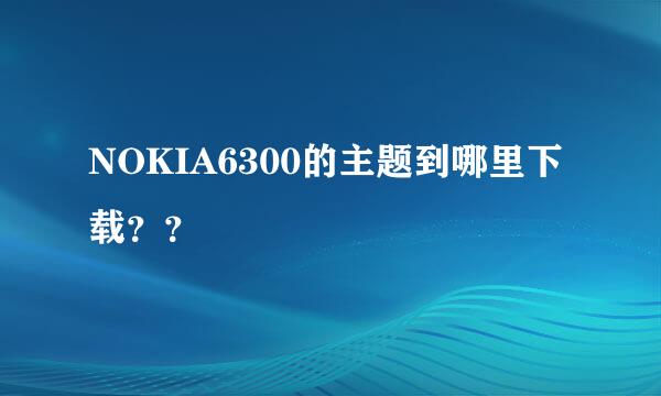 NOKIA6300的主题到哪里下载？？