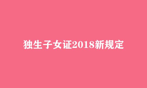 独生子女证2018新规定