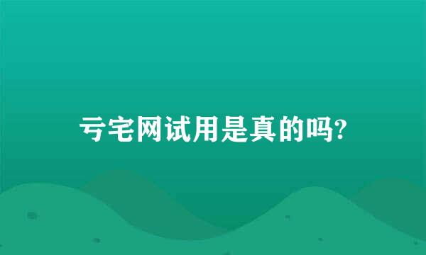 亏宅网试用是真的吗?