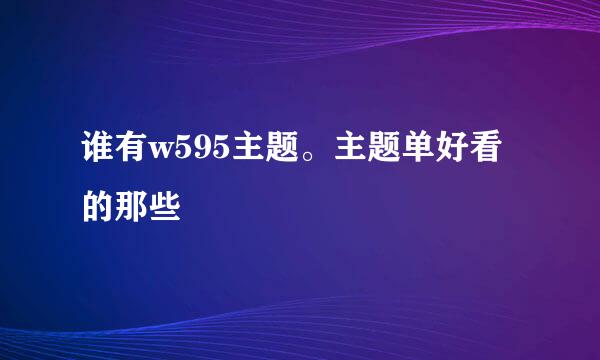 谁有w595主题。主题单好看的那些