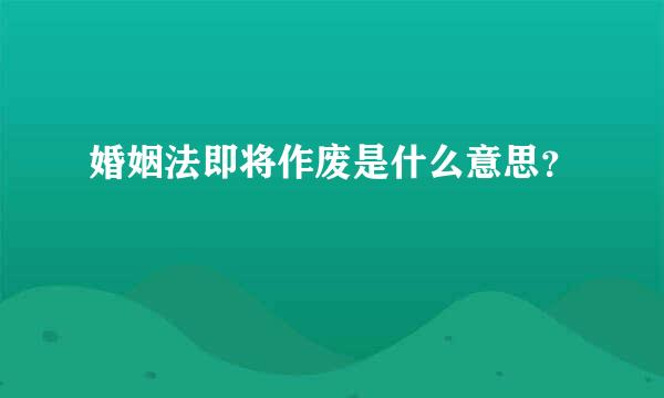 婚姻法即将作废是什么意思？