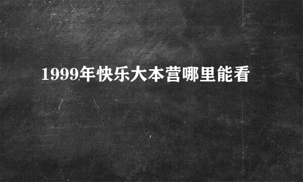 1999年快乐大本营哪里能看