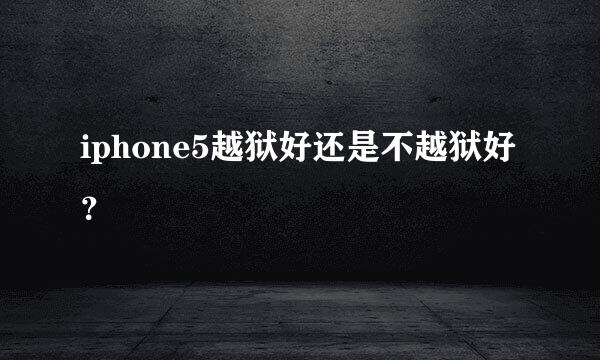 iphone5越狱好还是不越狱好？