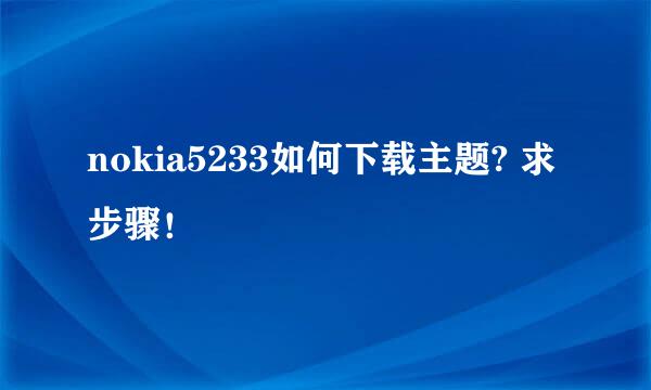 nokia5233如何下载主题? 求步骤！