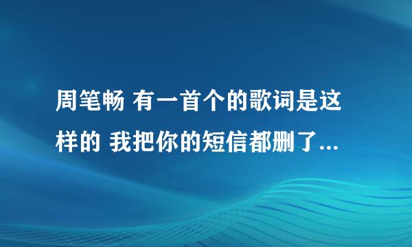 周笔畅 有一首个的歌词是这样的 我把你的短信都删了，感觉要好了，陌生人一个小动作却让我想念你很久