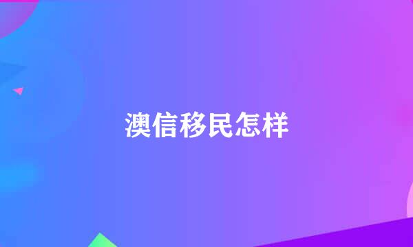 澳信移民怎样