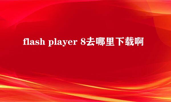 flash player 8去哪里下载啊