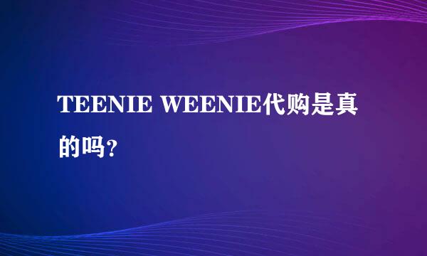 TEENIE WEENIE代购是真的吗？