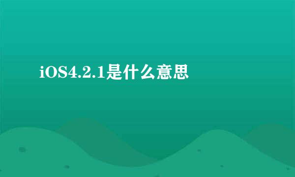 iOS4.2.1是什么意思