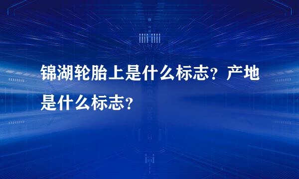 锦湖轮胎上是什么标志？产地是什么标志？