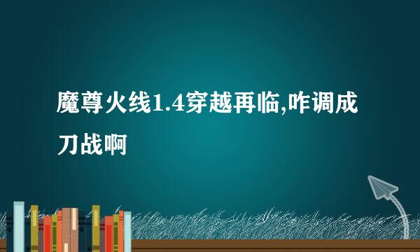 魔尊火线1.4穿越再临,咋调成刀战啊