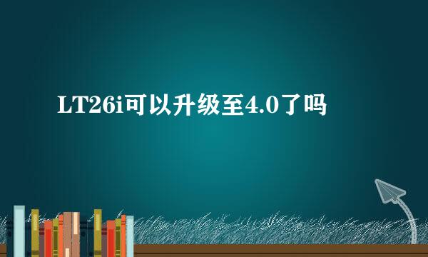 LT26i可以升级至4.0了吗