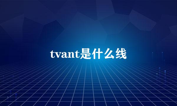 tvant是什么线