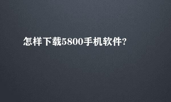 怎样下载5800手机软件?