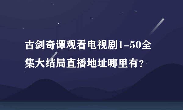 古剑奇谭观看电视剧1-50全集大结局直播地址哪里有？