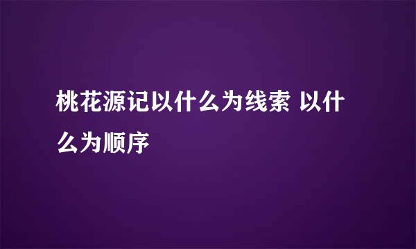 桃花源记以什么为线索 以什么为顺序